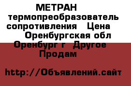  МЕТРАН-250 термопреобразователь сопротивления › Цена ­ 500 - Оренбургская обл., Оренбург г. Другое » Продам   